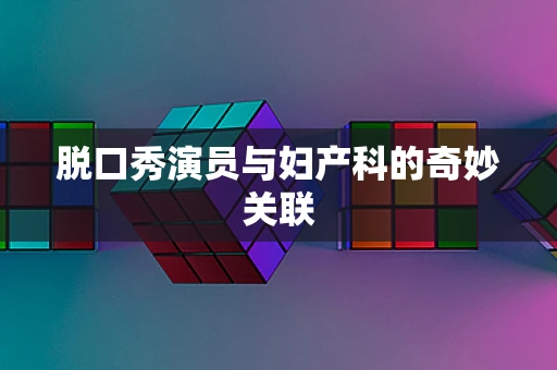 脱口秀演员与妇产科的奇妙关联