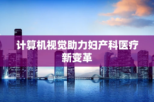 计算机视觉助力妇产科医疗新变革