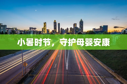 小暑时节，守护母婴安康