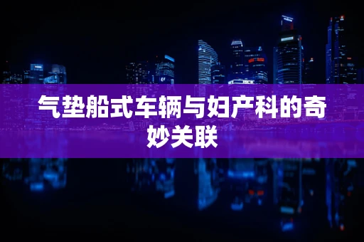 气垫船式车辆与妇产科的奇妙关联