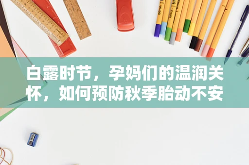 白露时节，孕妈们的温润关怀，如何预防秋季胎动不安？