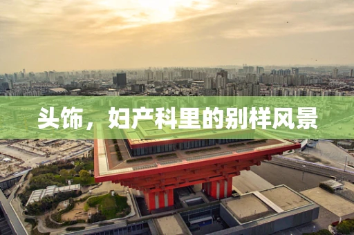 头饰，妇产科里的别样风景