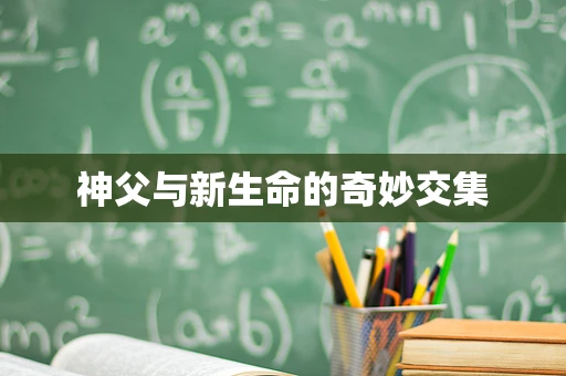 神父与新生命的奇妙交集