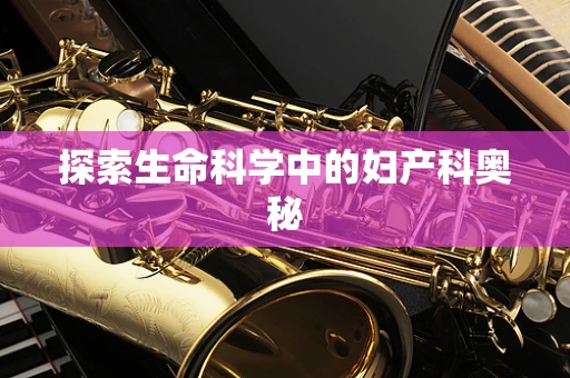 探索生命科学中的妇产科奥秘