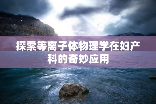 探索等离子体物理学在妇产科的奇妙应用