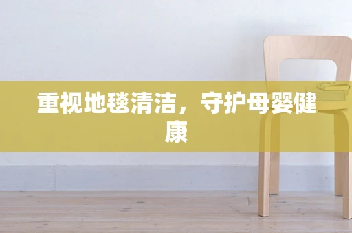 重视地毯清洁，守护母婴健康