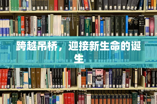 跨越吊桥，迎接新生命的诞生