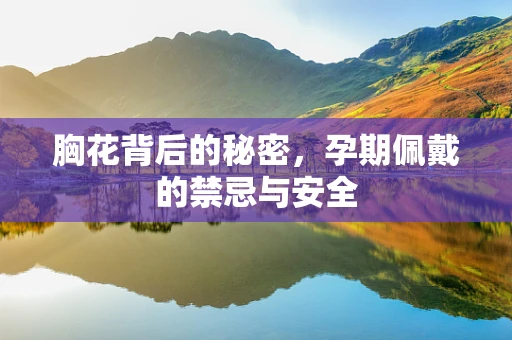 胸花背后的秘密，孕期佩戴的禁忌与安全