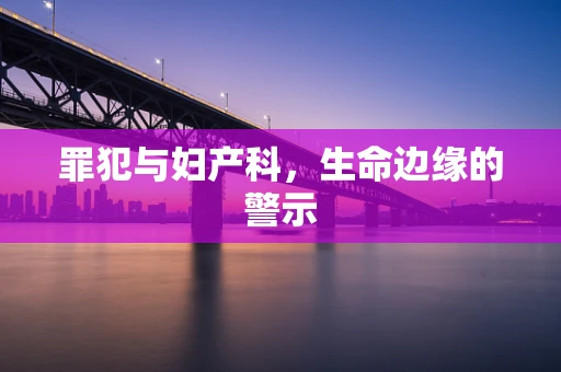 罪犯与妇产科，生命边缘的警示