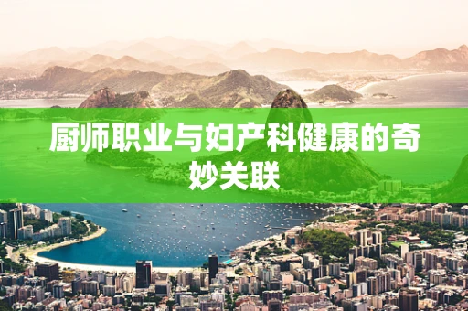 厨师职业与妇产科健康的奇妙关联