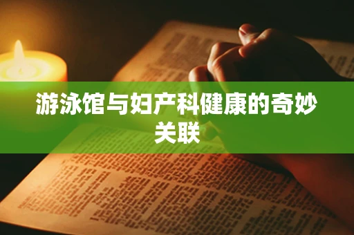 游泳馆与妇产科健康的奇妙关联