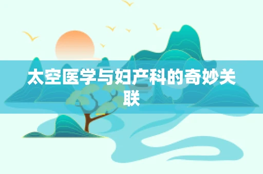 太空医学与妇产科的奇妙关联