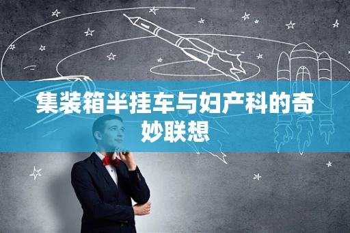 集装箱半挂车与妇产科的奇妙联想