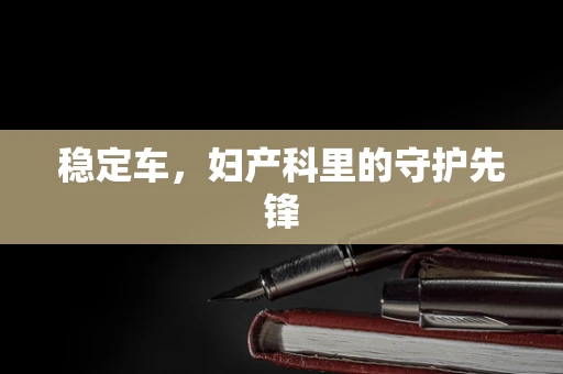 稳定车，妇产科里的守护先锋