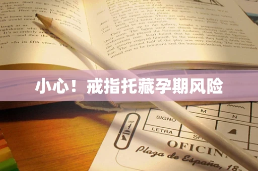 小心！戒指托藏孕期风险