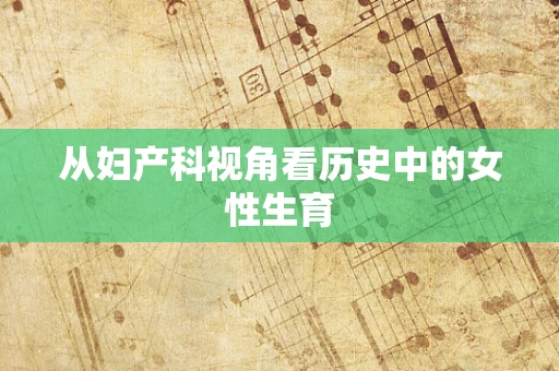 从妇产科视角看历史中的女性生育