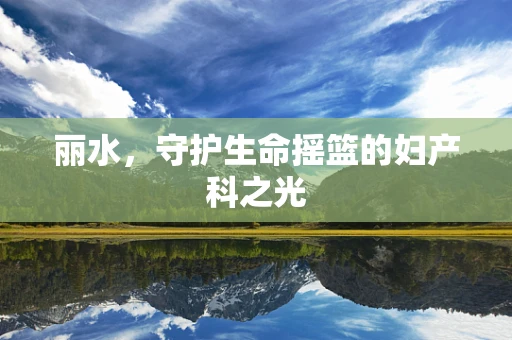 丽水，守护生命摇篮的妇产科之光