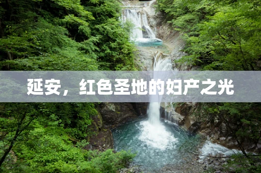 延安，红色圣地的妇产之光