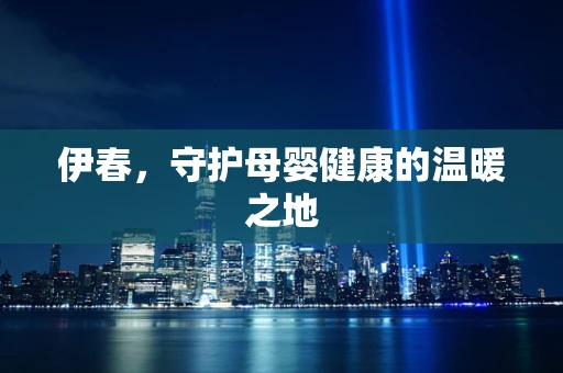 伊春，守护母婴健康的温暖之地