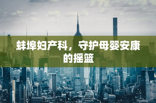 蚌埠妇产科，守护母婴安康的摇篮