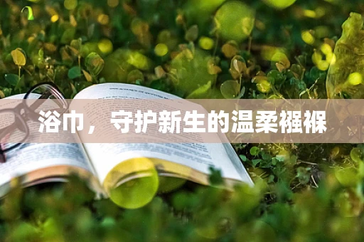 浴巾，守护新生的温柔襁褓