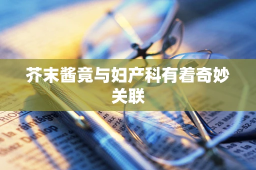 芥末酱竟与妇产科有着奇妙关联