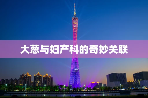 大葱与妇产科的奇妙关联