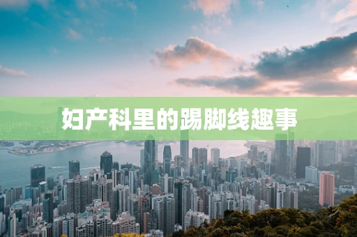 妇产科里的踢脚线趣事