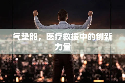 气垫船，医疗救援中的创新力量