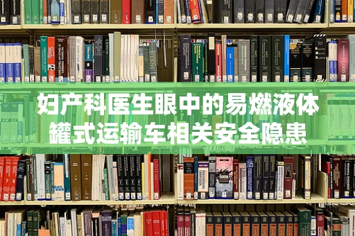 妇产科医生眼中的易燃液体罐式运输车相关安全隐患