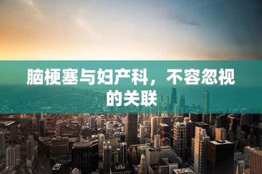 脑梗塞与妇产科，不容忽视的关联