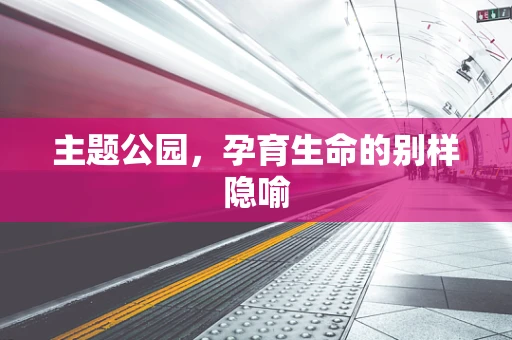 主题公园，孕育生命的别样隐喻