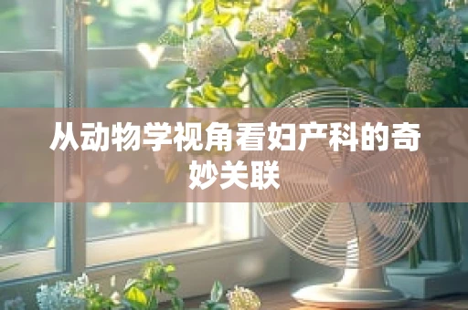 从动物学视角看妇产科的奇妙关联
