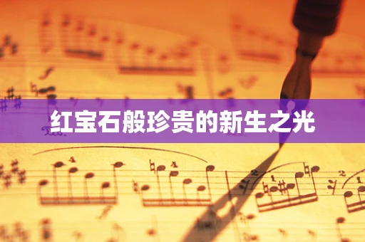 红宝石般珍贵的新生之光