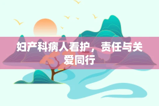 妇产科病人看护，责任与关爱同行