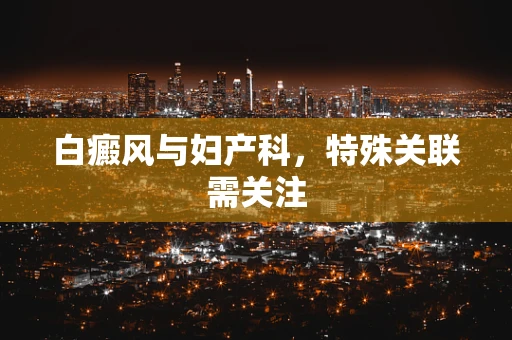 白癜风与妇产科，特殊关联需关注