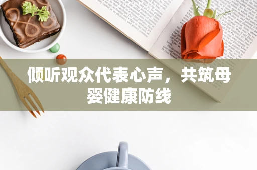 倾听观众代表心声，共筑母婴健康防线