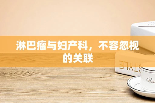 淋巴瘤与妇产科，不容忽视的关联