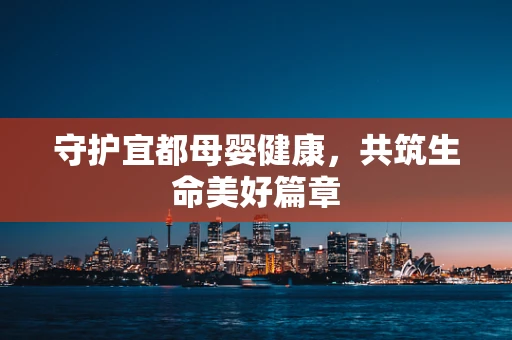 守护宜都母婴健康，共筑生命美好篇章