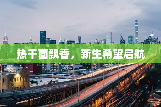 热干面飘香，新生希望启航