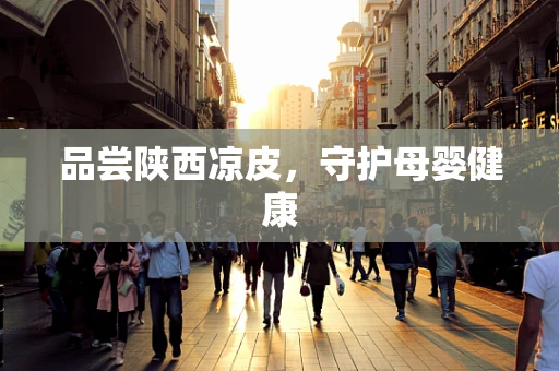 品尝陕西凉皮，守护母婴健康