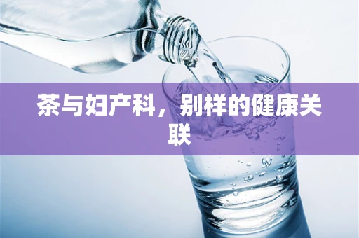 茶与妇产科，别样的健康关联