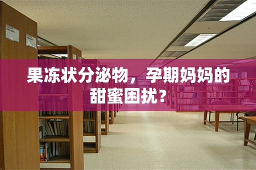 果冻状分泌物，孕期妈妈的甜蜜困扰？