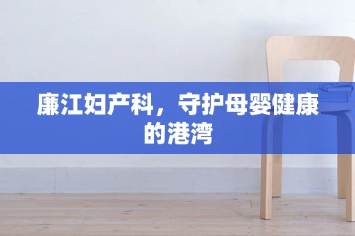 廉江妇产科，守护母婴健康的港湾