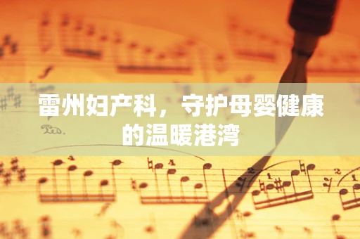雷州妇产科，守护母婴健康的温暖港湾
