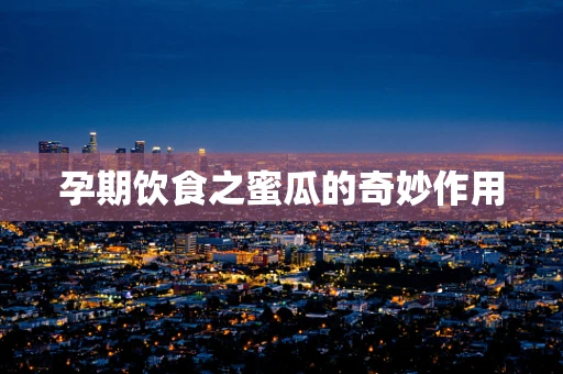 孕期饮食之蜜瓜的奇妙作用