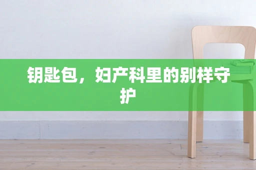 钥匙包，妇产科里的别样守护