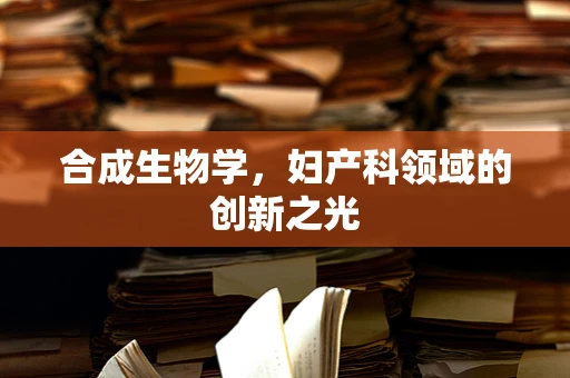 合成生物学，妇产科领域的创新之光