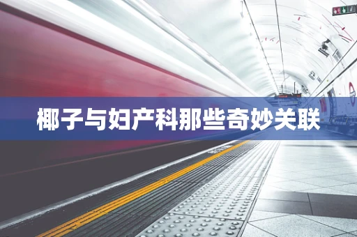 椰子与妇产科那些奇妙关联