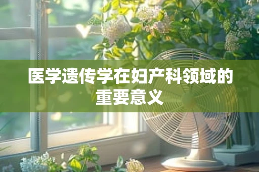 医学遗传学在妇产科领域的重要意义